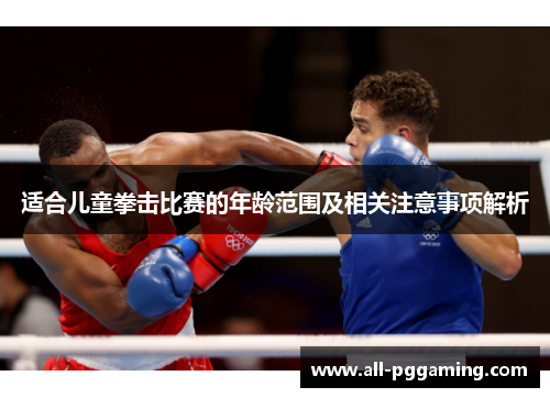 适合儿童拳击比赛的年龄范围及相关注意事项解析 适合儿童拳击比赛的年龄范围及相关注意事项解析