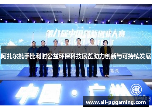 阿扎尔携手比利时公益环保科技展览助力创新与可持续发展