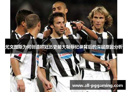 尤文图斯为何创造欧冠历史最大耻辱纪录背后的深层原因分析 尤文图斯为何创造欧冠历史最大耻辱纪录背后的深层原因分析