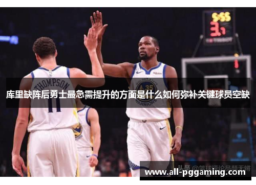 库里缺阵后勇士最急需提升的方面是什么如何弥补关键球员空缺 库里缺阵后勇士最急需提升的方面是什么如何弥补关键球员空缺
