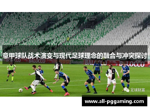 意甲球队战术演变与现代足球理念的融合与冲突探讨 意甲球队战术演变与现代足球理念的融合与冲突探讨