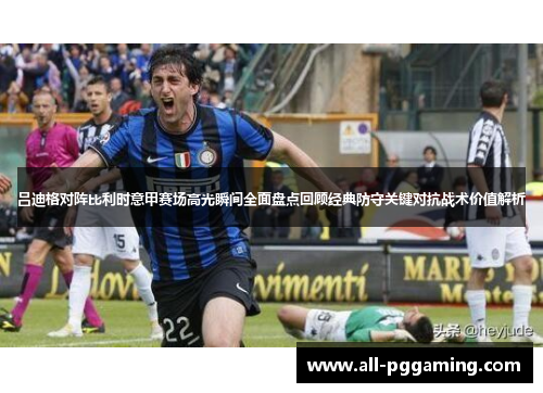 吕迪格对阵比利时意甲赛场高光瞬间全面盘点回顾经典防守关键对抗战术价值解析 吕迪格对阵比利时意甲赛场高光瞬间全面盘点回顾经典防守关键对抗战术价值解析