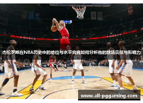 杰伦罗斯在NBA历史中的地位与水平究竟如何分析他的球场贡献与影响力