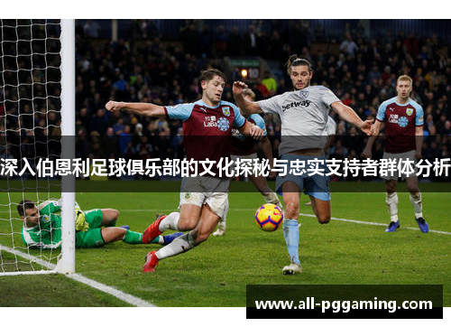 深入伯恩利足球俱乐部的文化探秘与忠实支持者群体分析