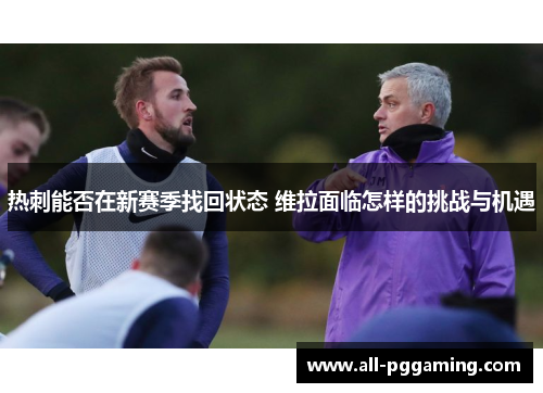 热刺能否在新赛季找回状态 维拉面临怎样的挑战与机遇